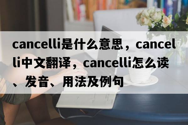 cancelli是什么意思，cancelli中文翻譯，cancelli怎么讀、發(fā)音、用法及例句