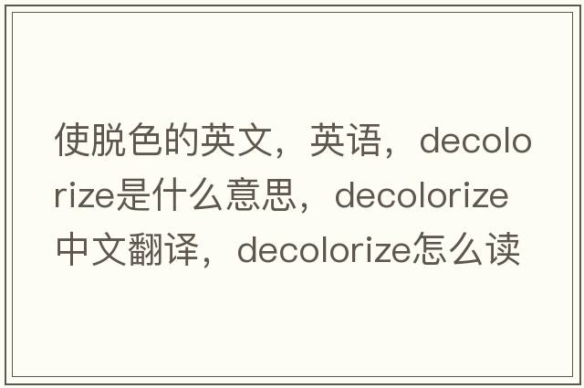 使脫色的英文，英語(yǔ)，decolorize是什么意思，decolorize中文翻譯，decolorize怎么讀、發(fā)音、用法及例句