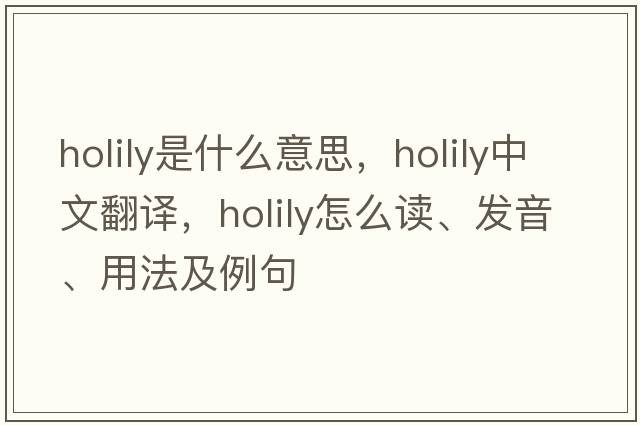 holily是什么意思，holily中文翻譯，holily怎么讀、發(fā)音、用法及例句