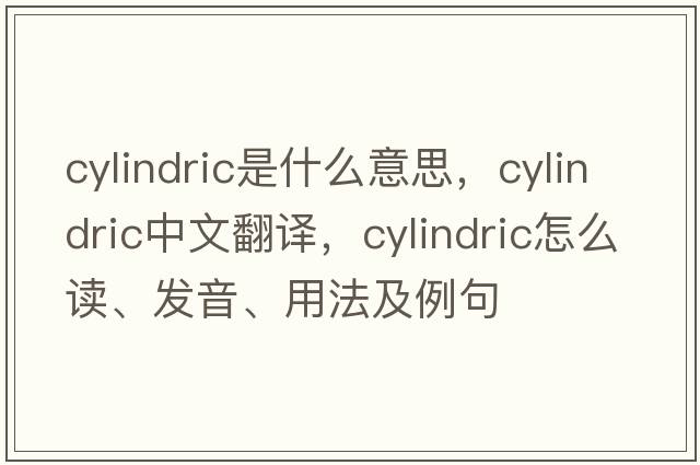 cylindric是什么意思，cylindric中文翻譯，cylindric怎么讀、發(fā)音、用法及例句