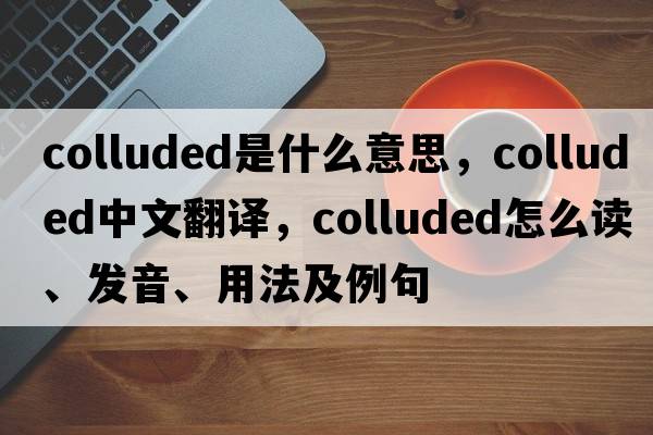 colluded是什么意思，colluded中文翻譯，colluded怎么讀、發(fā)音、用法及例句
