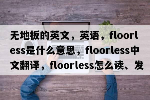 無(wú)地板的英文，英語(yǔ)，floorless是什么意思，floorless中文翻譯，floorless怎么讀、發(fā)音、用法及例句