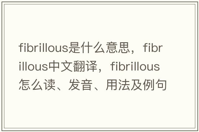 fibrillous是什么意思，fibrillous中文翻譯，fibrillous怎么讀、發(fā)音、用法及例句
