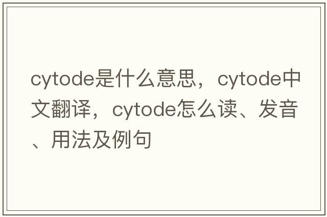 cytode是什么意思，cytode中文翻譯，cytode怎么讀、發(fā)音、用法及例句
