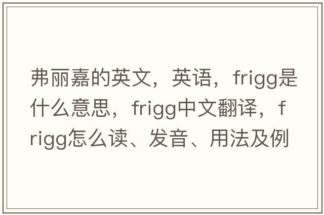 弗麗嘉的英文，英語(yǔ)，Frigg是什么意思，Frigg中文翻譯，Frigg怎么讀、發(fā)音、用法及例句
