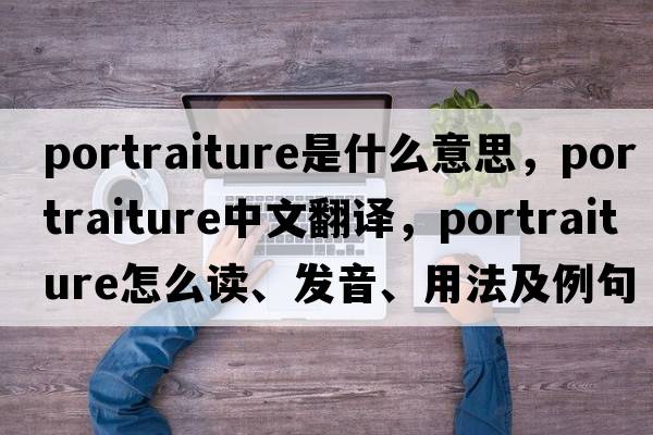 portraiture是什么意思，portraiture中文翻譯，portraiture怎么讀、發(fā)音、用法及例句