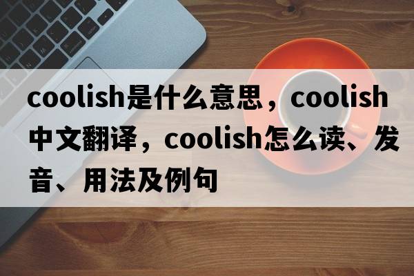 coolish是什么意思，coolish中文翻譯，coolish怎么讀、發(fā)音、用法及例句