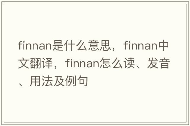 finnan是什么意思，finnan中文翻譯，finnan怎么讀、發(fā)音、用法及例句