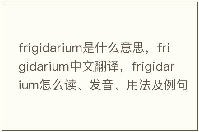 frigidarium是什么意思，frigidarium中文翻譯，frigidarium怎么讀、發(fā)音、用法及例句