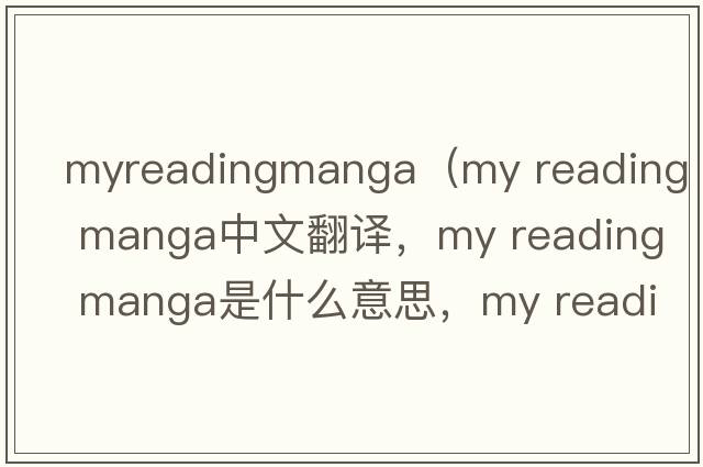 myreadingmanga（my reading manga中文翻譯，my reading manga是什么意思，my reading manga發(fā)音、用法及例句）