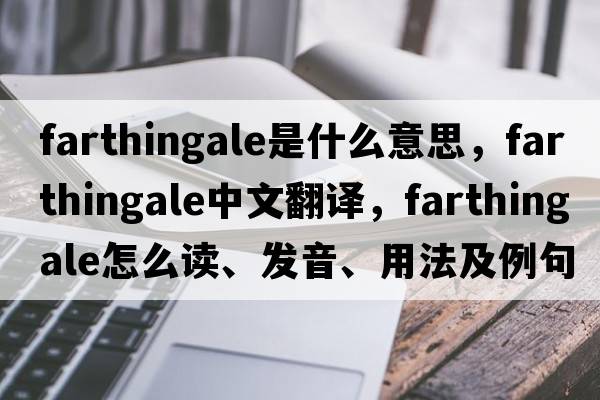 farthingale是什么意思，farthingale中文翻譯，farthingale怎么讀、發(fā)音、用法及例句