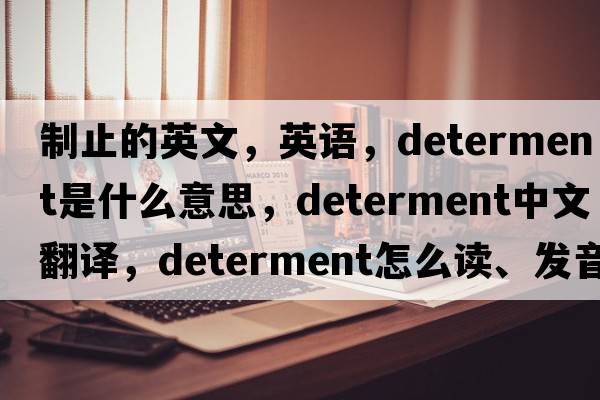 制止的英文，英語(yǔ)，determent是什么意思，determent中文翻譯，determent怎么讀、發(fā)音、用法及例句