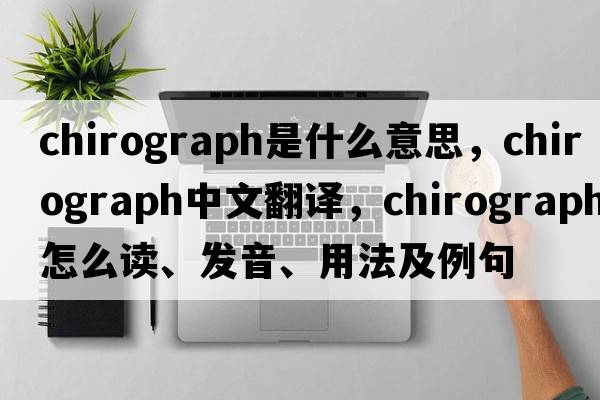 chirograph是什么意思，chirograph中文翻譯，chirograph怎么讀、發(fā)音、用法及例句