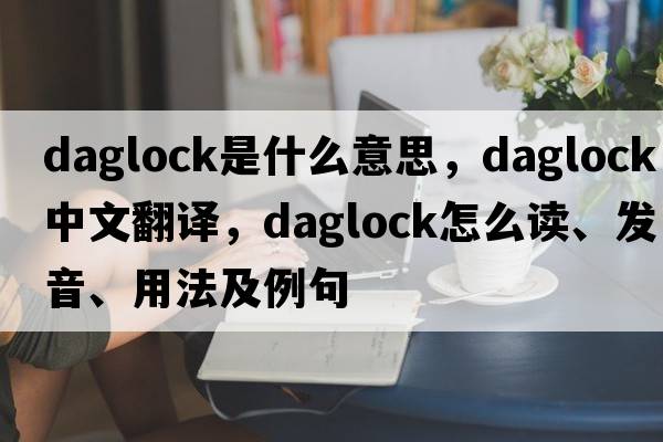 daglock是什么意思，daglock中文翻譯，daglock怎么讀、發(fā)音、用法及例句