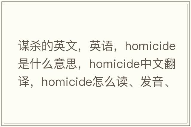 謀殺的英文，英語(yǔ)，homicide是什么意思，homicide中文翻譯，homicide怎么讀、發(fā)音、用法及例句
