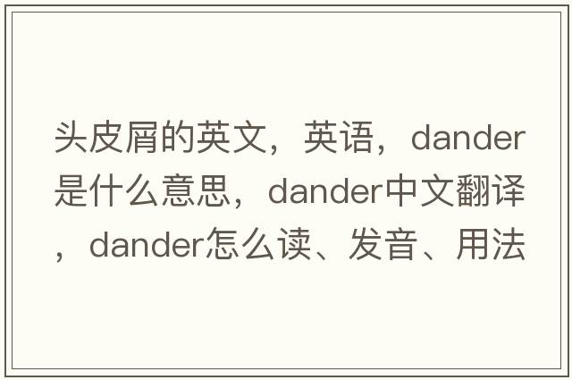 頭皮屑的英文，英語(yǔ)，dander是什么意思，dander中文翻譯，dander怎么讀、發(fā)音、用法及例句