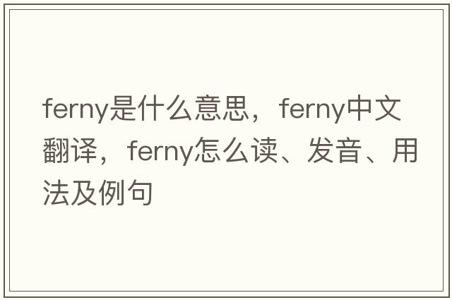 ferny是什么意思，ferny中文翻譯，ferny怎么讀、發(fā)音、用法及例句
