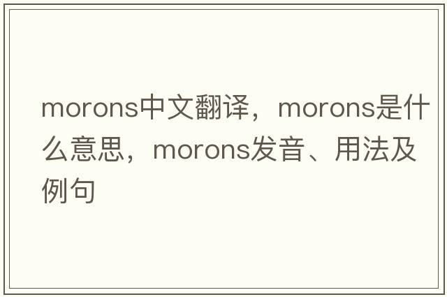morons中文翻譯，morons是什么意思，morons發(fā)音、用法及例句
