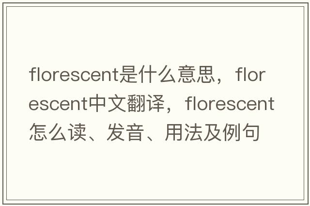 florescent是什么意思，florescent中文翻譯，florescent怎么讀、發(fā)音、用法及例句