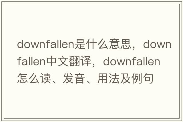downfallen是什么意思，downfallen中文翻譯，downfallen怎么讀、發(fā)音、用法及例句
