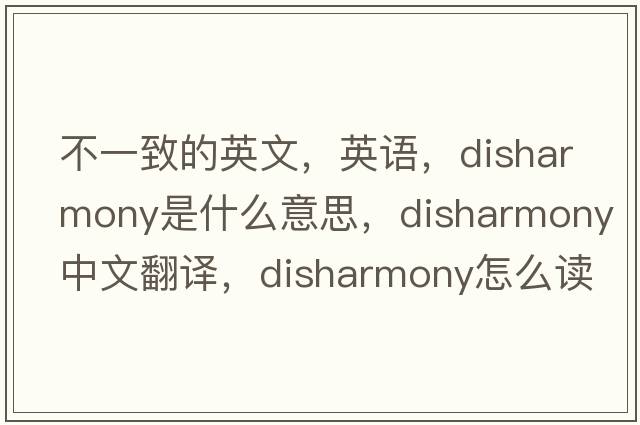 不一致的英文，英語(yǔ)，disharmony是什么意思，disharmony中文翻譯，disharmony怎么讀、發(fā)音、用法及例句