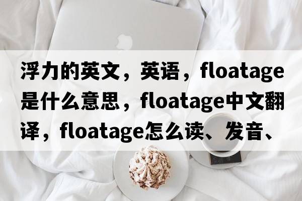 浮力的英文，英語(yǔ)，floatage是什么意思，floatage中文翻譯，floatage怎么讀、發(fā)音、用法及例句