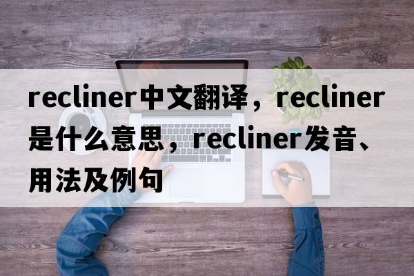 recliner中文翻譯，recliner是什么意思，recliner發(fā)音、用法及例句