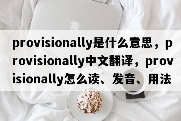 provisionally是什么意思，provisionally中文翻譯，provisionally怎么讀、發(fā)音、用法及例句