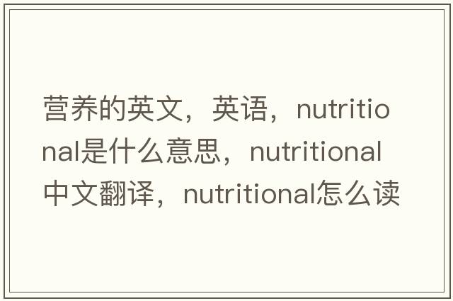 營(yíng)養的英文，英語(yǔ)，nutritional是什么意思，nutritional中文翻譯，nutritional怎么讀、發(fā)音、用法及例句