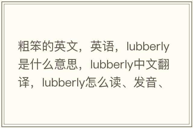 粗笨的英文，英語(yǔ)，lubberly是什么意思，lubberly中文翻譯，lubberly怎么讀、發(fā)音、用法及例句