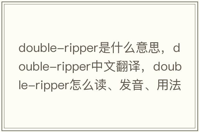 double-ripper是什么意思，double-ripper中文翻譯，double-ripper怎么讀、發(fā)音、用法及例句