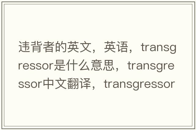 違背者的英文，英語(yǔ)，transgressor是什么意思，transgressor中文翻譯，transgressor怎么讀、發(fā)音、用法及例句