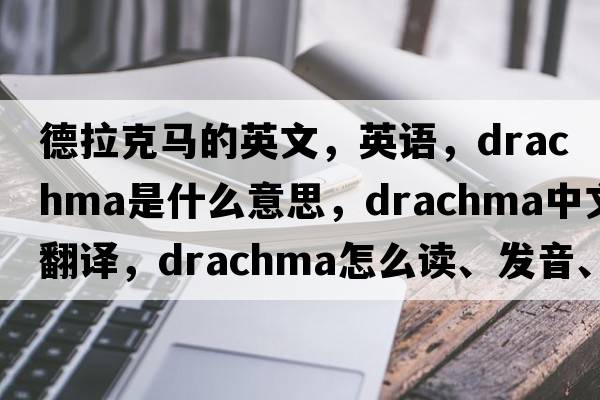 德拉克馬的英文，英語(yǔ)，drachma是什么意思，drachma中文翻譯，drachma怎么讀、發(fā)音、用法及例句