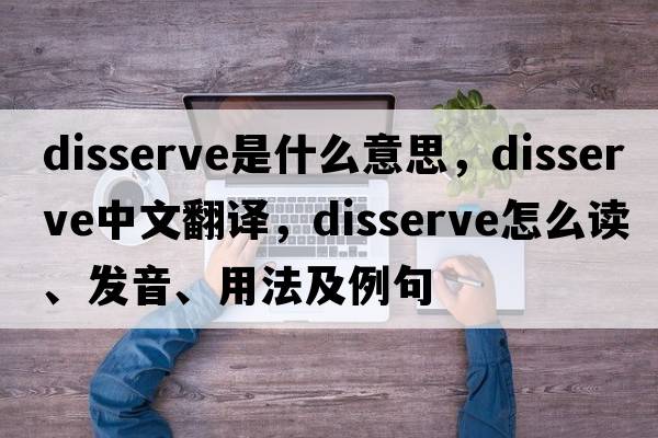 disserve是什么意思，disserve中文翻譯，disserve怎么讀、發(fā)音、用法及例句