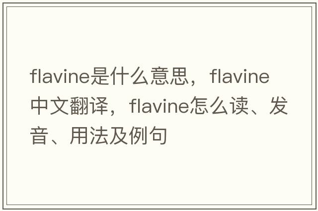 flavine是什么意思，flavine中文翻譯，flavine怎么讀、發(fā)音、用法及例句