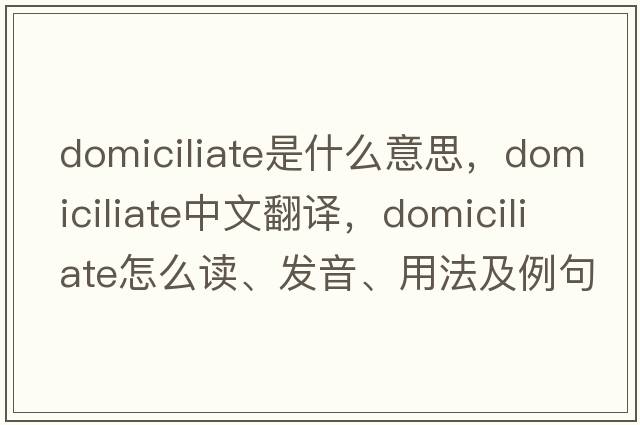 domiciliate是什么意思，domiciliate中文翻譯，domiciliate怎么讀、發(fā)音、用法及例句