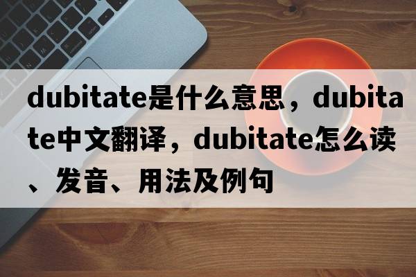 dubitate是什么意思，dubitate中文翻譯，dubitate怎么讀、發(fā)音、用法及例句
