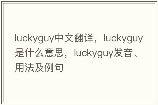 luckyguy中文翻譯，luckyguy是什么意思，luckyguy發(fā)音、用法及例句
