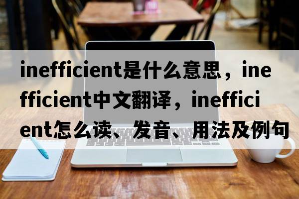 inefficient是什么意思，inefficient中文翻譯，inefficient怎么讀、發(fā)音、用法及例句