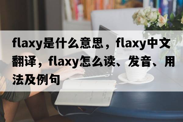 flaxy是什么意思，flaxy中文翻譯，flaxy怎么讀、發(fā)音、用法及例句