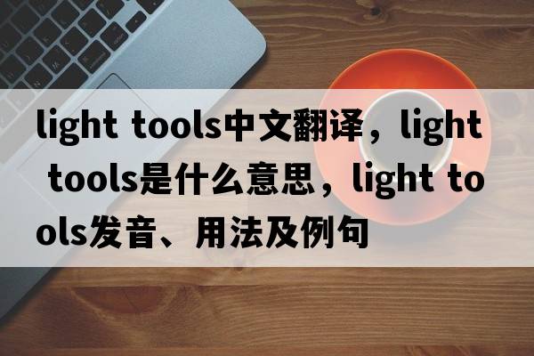 light tools中文翻譯，light tools是什么意思，light tools發(fā)音、用法及例句