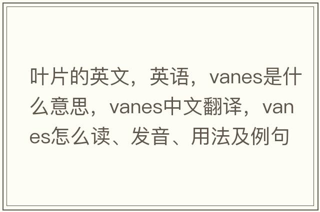 葉片的英文，英語(yǔ)，vanes是什么意思，vanes中文翻譯，vanes怎么讀、發(fā)音、用法及例句