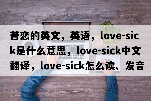 苦戀的英文，英語(yǔ)，love-sick是什么意思，love-sick中文翻譯，love-sick怎么讀、發(fā)音、用法及例句