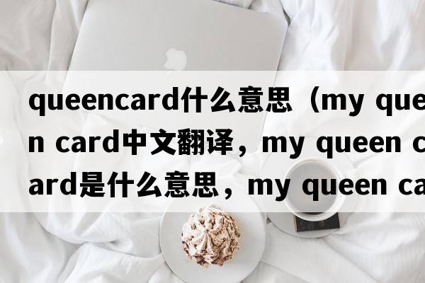 queencard什么意思（my queen card中文翻譯，my queen card是什么意思，my queen card發(fā)音、用法及例句）