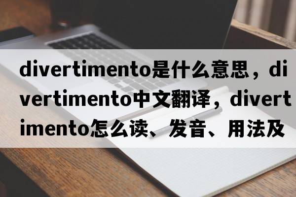 divertimento是什么意思，divertimento中文翻譯，divertimento怎么讀、發(fā)音、用法及例句