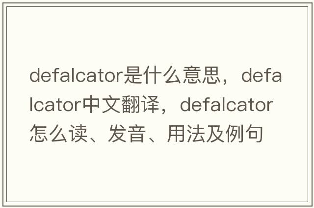 defalcator是什么意思，defalcator中文翻譯，defalcator怎么讀、發(fā)音、用法及例句