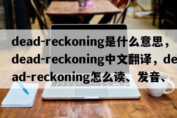 dead-reckoning是什么意思，dead-reckoning中文翻譯，dead-reckoning怎么讀、發(fā)音、用法及例句