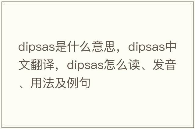 dipsas是什么意思，dipsas中文翻譯，dipsas怎么讀、發(fā)音、用法及例句
