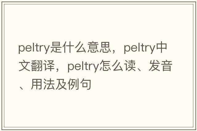 peltry是什么意思，peltry中文翻譯，peltry怎么讀、發(fā)音、用法及例句