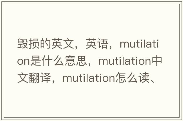 毀損的英文，英語(yǔ)，mutilation是什么意思，mutilation中文翻譯，mutilation怎么讀、發(fā)音、用法及例句